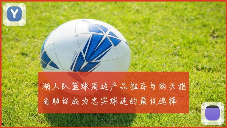 湖人队篮球周边产品推荐与购买指南助你成为忠实球迷的最佳选择