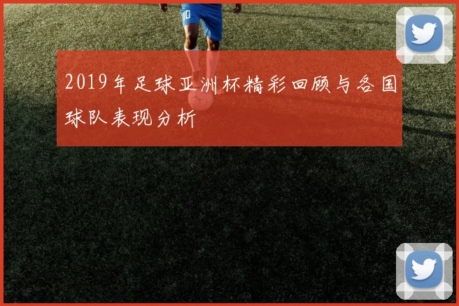 2019年足球亚洲杯精彩回顾与各国球队表现分析