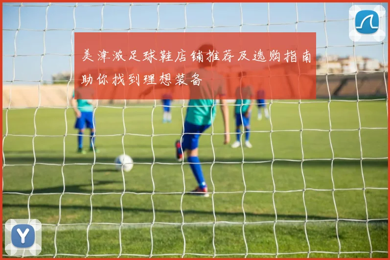 美津浓足球鞋店铺推荐及选购指南助你找到理想装备