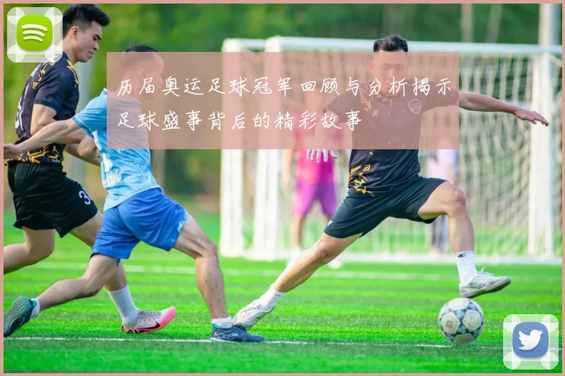 历届奥运足球冠军回顾与分析揭示足球盛事背后的精彩故事