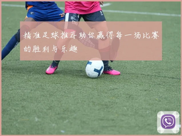 精准足球推荐助你赢得每一场比赛的胜利与乐趣
